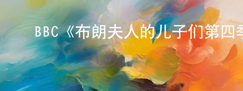 巴明明发布BBC《布朗夫人的儿子们第四季》迅雷下载/在线观看/百度云-都市/情感-美剧天堂
